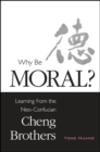 Image for Why be moral?: learning from the neo-Confucian Cheng Brothers