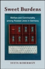 Image for Sweet Burdens: Welfare and Communality Among Russian Jews in Germany