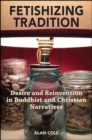 Image for Fetishizing Tradition: Desire and Reinvention in Buddhist and Christian Narratives