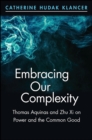 Image for Embracing Our Complexity: Thomas Aquinas and Zhu Xi on Power and the Common Good