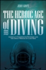 Image for The Heroic Age of Diving: America&#39;s Underwater Pioneers and the Great Wrecks of Lake Erie