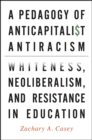 Image for A Pedagogy of Anticapitalist Antiracism: Whiteness, Neoliberalism, and Resistance in Education