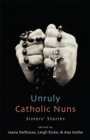 Image for Unruly Catholic Nuns: Sisters&#39; Stories