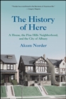 Image for The History of Here: A House, the Pine Hills Neighborhood, and the City of Albany