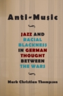 Image for Anti-music  : jazz and racial blackness in German thought between the wars
