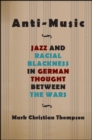 Image for Anti-Music: Jazz and Racial Blackness in German Thought Between the Wars