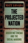 Image for Projected Nation, The: Argentine Cinema and the Social Margins