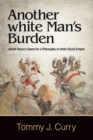 Image for Another white man&#39;s burden  : Josiah Royce&#39;s quest for a philosophy of white racial empire