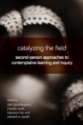 Image for Catalyzing the Field : Second-Person Approaches to Contemplative Learning and Inquiry