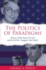 Image for The Politics of Paradigms : Thomas S. Kuhn, James B. Conant, and the Cold War &quot;Struggle for Men&#39;s Minds&quot;