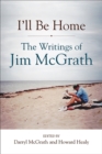 Image for I&#39;ll Be Home: The Writings of Jim McGrath