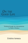 Image for On the Good Life : Thinking through the Intermediaries in Plato&#39;s Philebus