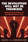 Image for The Revolution Will Not Be Theorized: Cultural Revolution in the Black Power Era