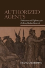 Image for Authorized Agents : Publication and Diplomacy in the Era of Indian Removal