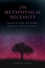 Image for On metaphysical necessity  : essays on God, the world, morality, and democracy
