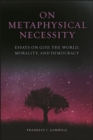 Image for On Metaphysical Necessity: Essays on God, the World, Morality, and Democracy
