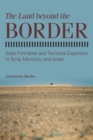 Image for The land beyond the border  : state formation and territorial expansion in Syria, Morocco, and Israel