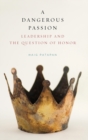 Image for A dangerous passion  : leadership and the question of honor