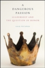 Image for Dangerous Passion, A: Leadership and the Question of Honor