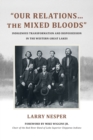 Image for &quot;Our relations...the mixed bloods&quot;  : indigenous transformation and dispossession in the western Great Lakes
