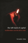 Image for The left hand of capital: neoliberalism and the left in Chile