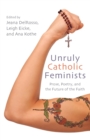 Image for Unruly Catholic feminists  : prose, poetry, and the future of the faith