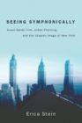 Image for Seeing symphonically  : avant-garde film, urban planning, and the utopian image of New York