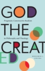 Image for God the created  : pragmatic constructive realism in philosophy and theology
