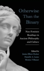 Image for Otherwise than the binary  : new feminist readings in ancient philosophy and culture