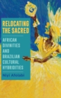 Image for Relocating the sacred  : African divinities and Brazilian cultural hybridities
