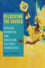 Image for Relocating the Sacred: African Divinities and Brazilian Cultural Hybridities