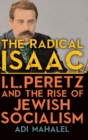 Image for The radical Isaac  : I.L. Peretz and the rise of Jewish socialism