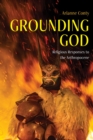 Image for Grounding God: Religious Responses to the Anthropocene