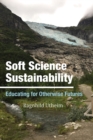 Image for Soft Science Sustainability: Educating for Otherwise Futures