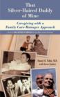Image for That Silver-Haired Daddy of Mine : Family Caregiving With A Nurse Care-Manager Approach
