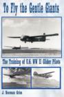 Image for To Fly the Gentle Giants : The Training of U.S. WW II Glider Pilots