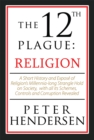 Image for 12Th Plague: Religion: A Short History and Expose of Religion&#39;S Millennia-Long Strangle Hold on Society, with All Its Schemes, Controls and Corruption Revealed
