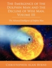 Image for The Emergence of Dolphin Man and the Decline of Wise Man, Volume III : The Advanced Intelligence of Dolphin Man