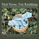 Image for Not Now, I&#39;m Knitting : Sweaters, Shawls, Vests, and Other Patterns in Classic and Contemporary Styles