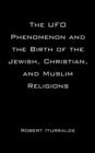 Image for The UFO Phenomenon and the Birth of the Jewish, Christian, and Muslim Religions