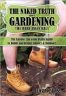 Image for The Naked Truth About Gardening, The Bare Essentials : The Anyone Can Grow Plants Guide to Hobby Gardening Indoors &amp; Outdoors