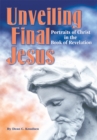 Image for Unveiling Final Jesus: Portraits of Christ in the Book of Revelation