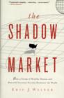 Image for The Shadow Market : How a Group of Wealthy Nations and Powerful Investors Secretly Dominate the World