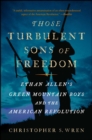 Image for Those turbulent sons of freedom: Ethan Allen&#39;s Green Mountain boys and the American Revolution