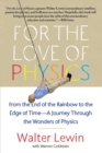 Image for For the love of physics: from the end of the rainbow to the edge of time - a journey through the wonders of physics