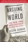 Image for Arguing the world: the New York intellectuals in their own words