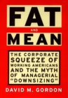 Image for Fat and mean: the corporate squeeze of working Americans and the myth of managerial &quot;downsizing&quot;