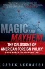 Image for Magic and Mayhem: The Delusions of American Foreign Policy From Korea to Afghanistan