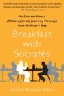 Image for Breakfast with Socrates : An Extraordinary (Philosophical) Journey Through Your Ordinary Day