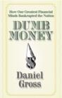 Image for Dumb money: how our greatest financial minds bankrupted the nation